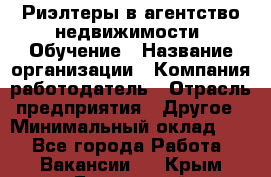 Риэлтеры в агентство недвижимости. Обучение › Название организации ­ Компания-работодатель › Отрасль предприятия ­ Другое › Минимальный оклад ­ 1 - Все города Работа » Вакансии   . Крым,Бахчисарай